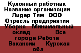 Кухонный работник › Название организации ­ Лидер Тим, ООО › Отрасль предприятия ­ Уборка › Минимальный оклад ­ 14 000 - Все города Работа » Вакансии   . Курская обл.